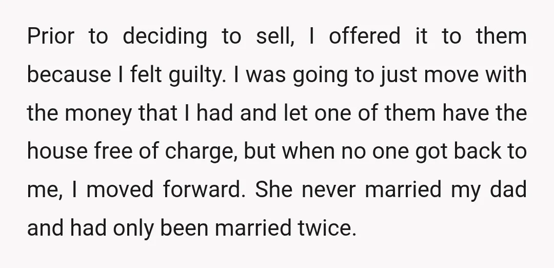 Prior to deciding to sell, I offered it to them because I felt guilty. I was going to just move with the money that I had and let one of...
