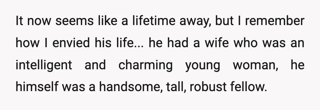 It now seems like a lifetime away, but I remember how I envied his life... he had a wife who was an intelligent and charming young woman, he himself was...