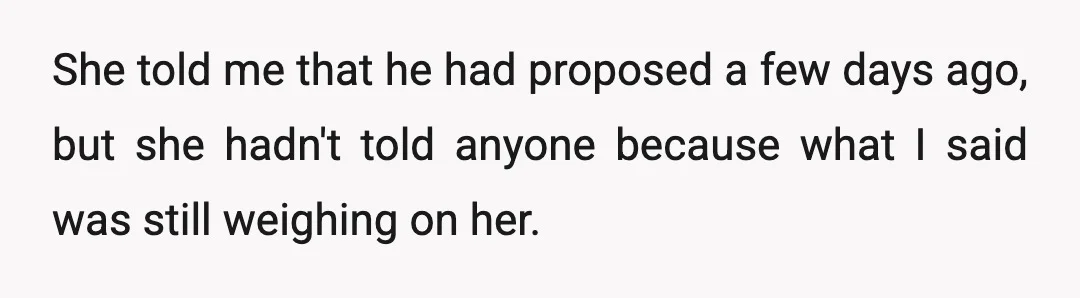 She told me that he had proposed a few days ago, but she hadn't told anyone because what I said was still weighing on her.