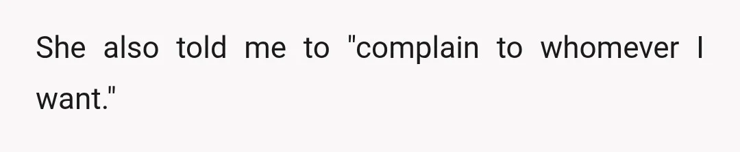 She also told me to "complain to whomever I want."