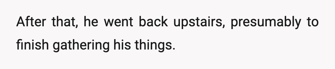 After that, he went back upstairs, presumably to finish gathering his things.