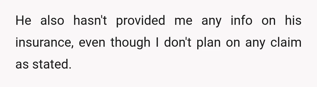 He also hasn't provided me any info on his insurance, even though I don't plan on any claim as stated.