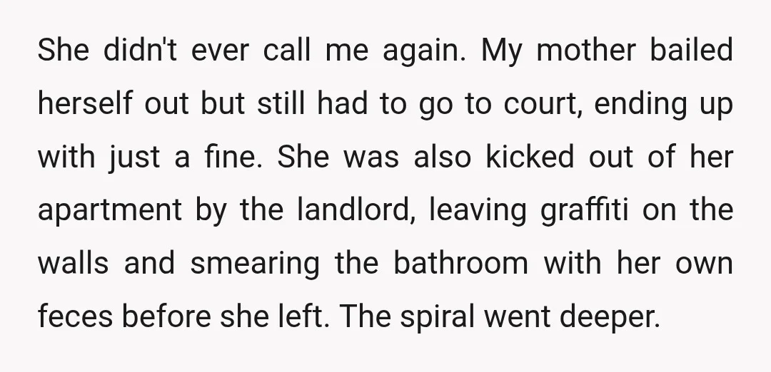 She didn't ever call me again. My mother bailed herself out but still had to go to court, ending up with just a fine. She was also kicked out of...