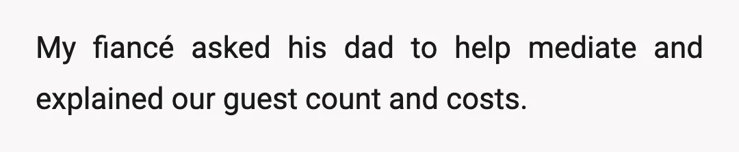 My fiancé asked his dad to help mediate and explained our guest count and costs.