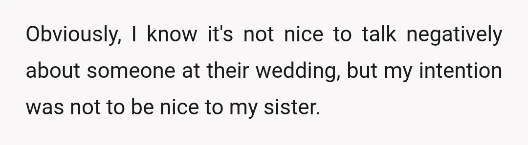 Obviously, I know it's not nice to talk negatively about someone at their wedding, but my intention was not to be nice to my sister.