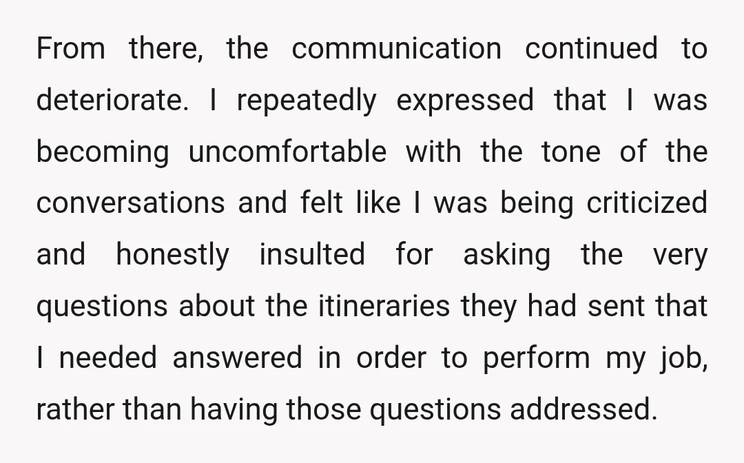 From there, the communication continued to deteriorate. I repeatedly expressed that I was becoming uncomfortable with the tone of the conversations and felt like I was being criticized and honestly...