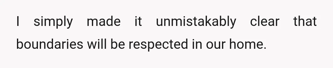 I simply made it unmistakably clear that boundaries will be respected in our home.
