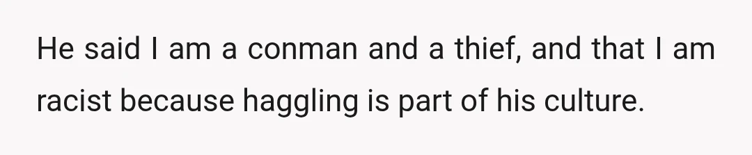 He said I am a conman and a thief, and that I am racist because haggling is part of his culture.