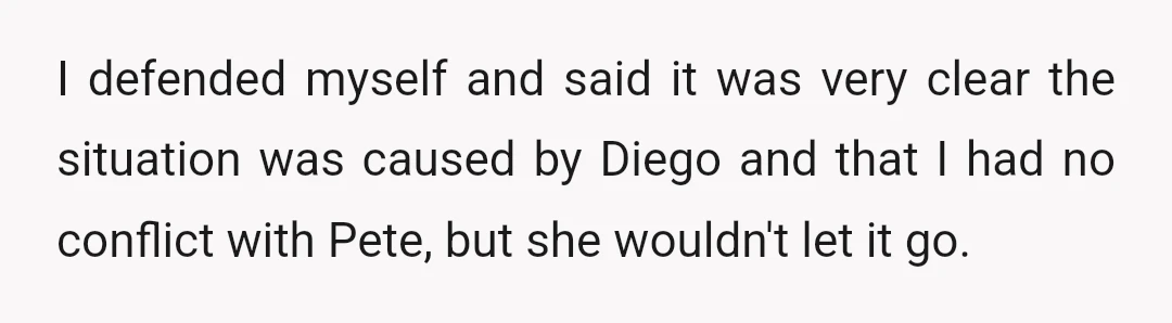 I defended myself and said it was very clear the situation was caused by Diego and that I had no conflict with Pete, but she wouldn't let it go.