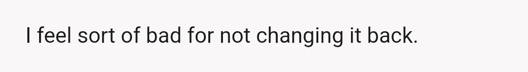 I feel sort of bad for not changing it back.