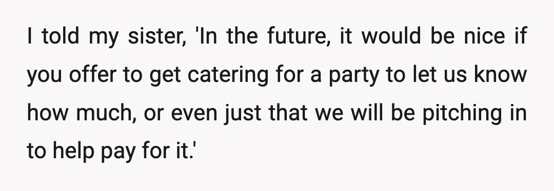 I told my sister, 'In the future, it would be nice if you offer to get catering for a party to let us know how much, or even just that...