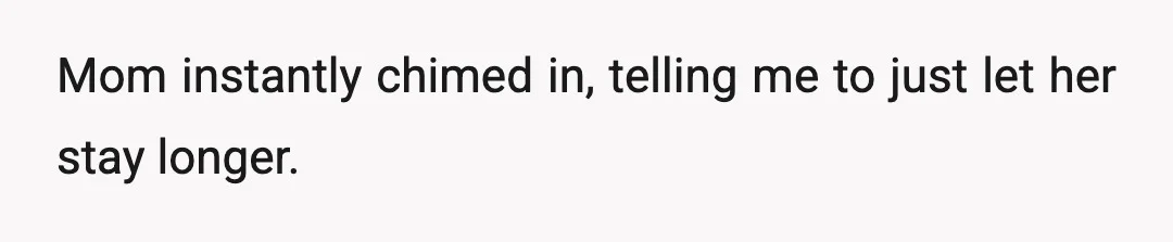 Mom instantly chimed in, telling me to just let her stay longer.