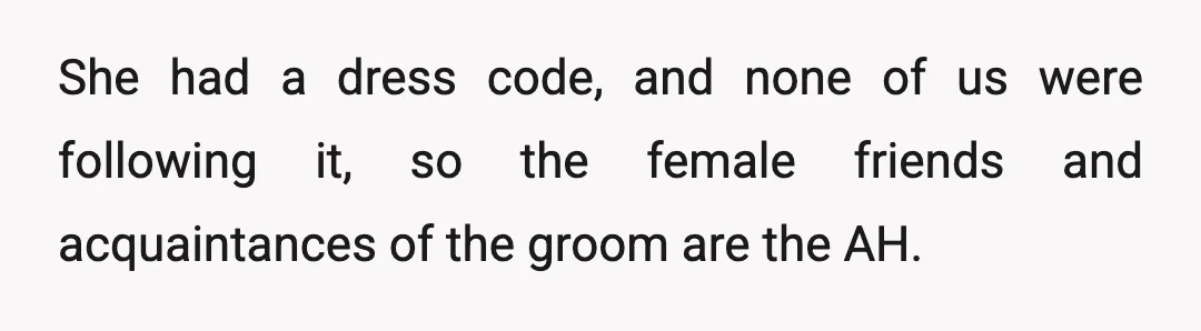 She had a dress code, and none of us were following it, so the female friends and acquaintances of the groom are the AH.