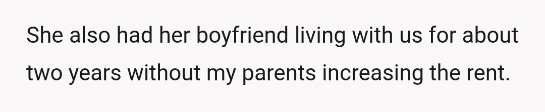 She also had her boyfriend living with us for about two years without my parents increasing the rent.