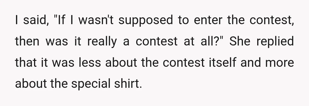I said, "If I wasn't supposed to enter the contest, then was it really a contest at all?" She replied that it was less about the contest itself and more...