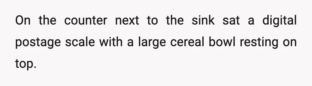 On the counter next to the sink sat a digital postage scale with a large cereal bowl resting on top.