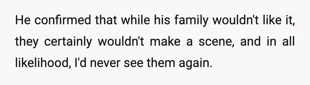 He confirmed that while his family wouldn't like it, they certainly wouldn't make a scene, and in all likelihood, I'd never see them again.