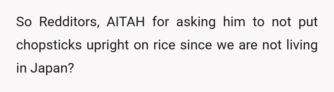So Redditors, AITAH for asking him to not put chopsticks upright on rice since we are not living in Japan?