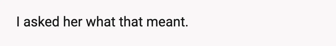 I asked her what that meant.