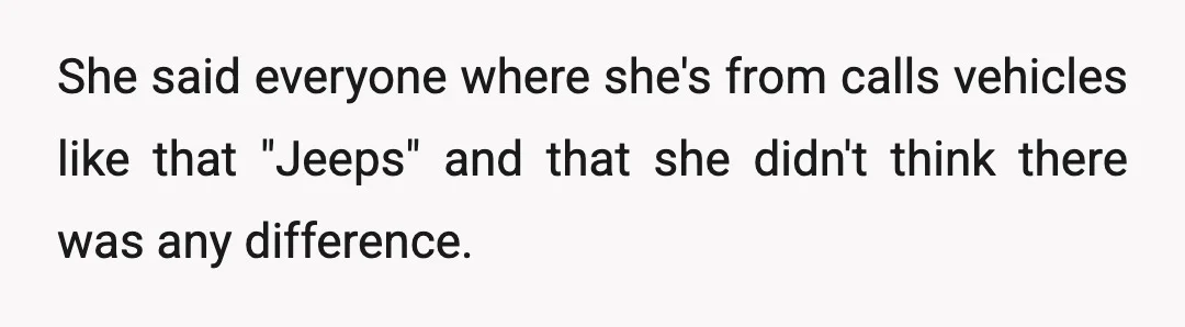 She said everyone where she's from calls vehicles like that "Jeeps" and that she didn't think there was any difference.