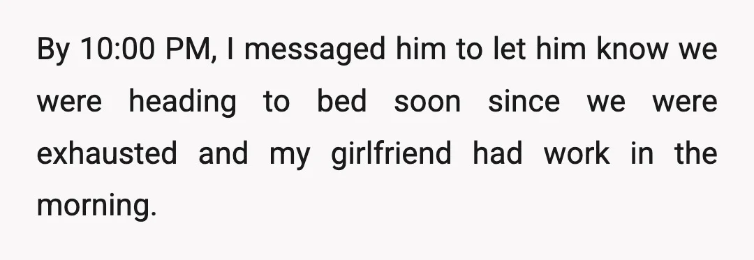 By 10:00 PM, I messaged him to let him know we were heading to bed soon since we were exhausted and my girlfriend had work in the morning.