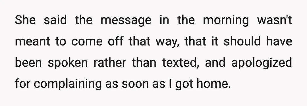 She said the message in the morning wasn't meant to come off that way, that it should have been spoken rather than texted, and apologized for complaining as soon as...