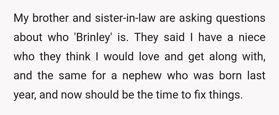 My brother and sister-in-law are asking questions about who 'Brinley' is. They said I have a niece who they think I would love and get along with, and the same...
