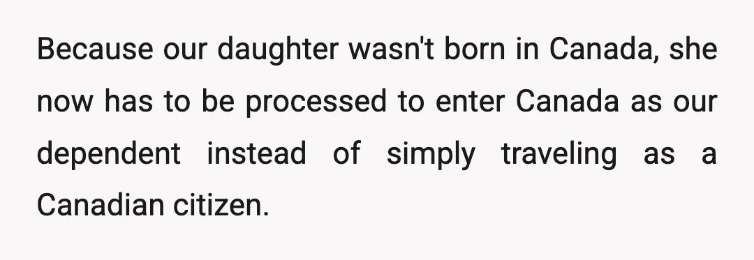 Because our daughter wasn't born in Canada, she now has to be processed to enter Canada as our dependent instead of simply traveling as a Canadian citizen.