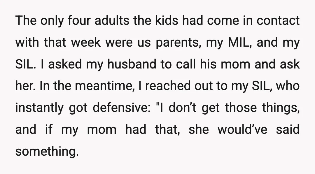 The only four adults the kids had come in contact with that week were us parents, my MIL, and my SIL. I asked my husband to call his mom and...