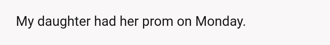 My daughter had her prom on Monday.
