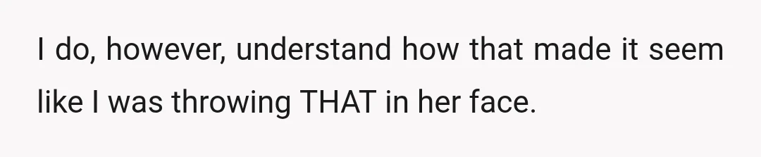 I do, however, understand how that made it seem like I was throwing THAT in her face.