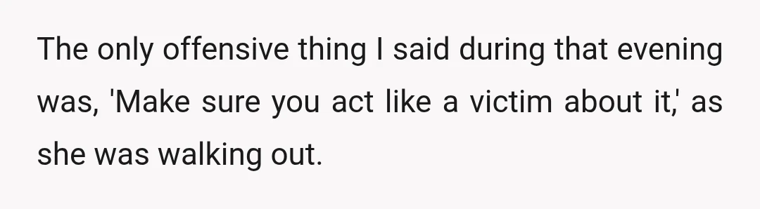 The only offensive thing I said during that evening was, 'Make sure you act like a victim about it,' as she was walking out.