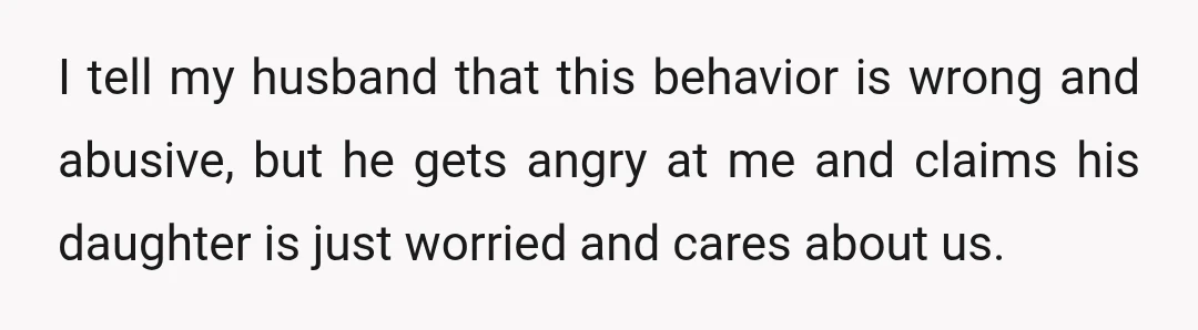 I tell my husband that this behavior is wrong and abusive, but he gets angry at me and claims his daughter is just worried and cares about us.
