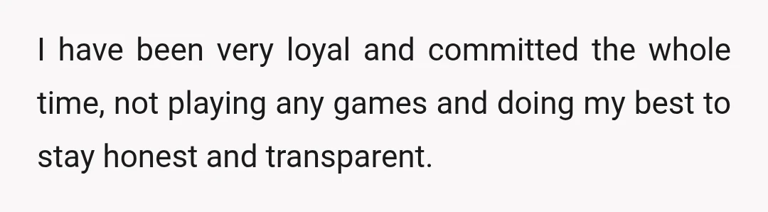 She regularly says men are unreliable and untrustworthy in general, and said she can’t fully trust me because she hasn’t seen me around other women yet.