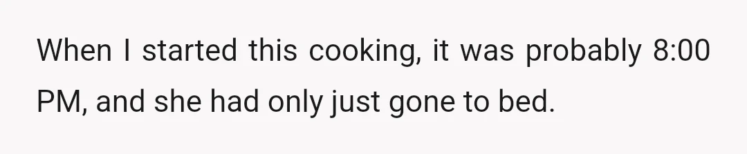 When I started this cooking, it was probably 8:00 PM, and she had only just gone to bed.