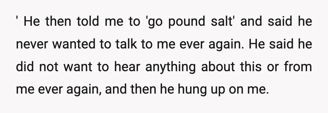 ' He then told me to 'go pound salt' and said he never wanted to talk to me ever again. He said he did not want to hear anything about...