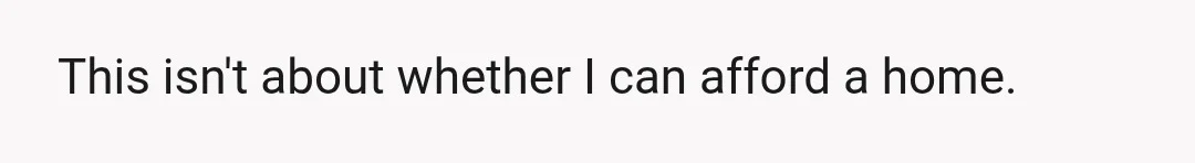 This isn't about whether I can afford a home.