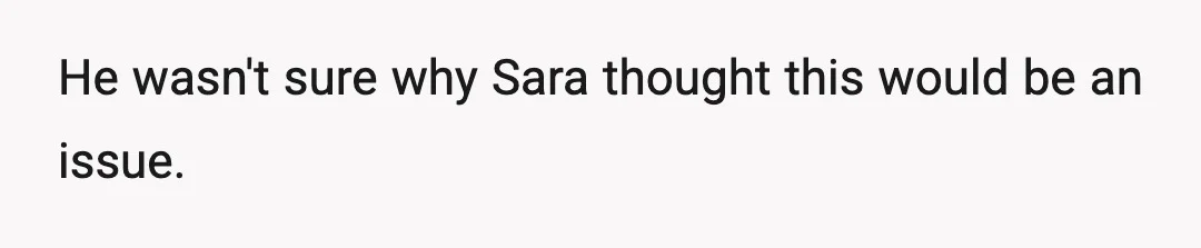 He wasn't sure why Sara thought this would be an issue.