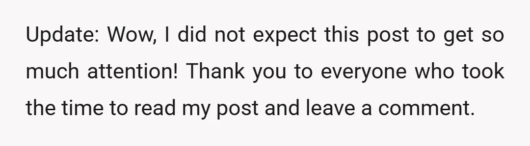 Update: Wow, I did not expect this post to get so much attention! Thank you to everyone who took the time to read my post and leave a comment.