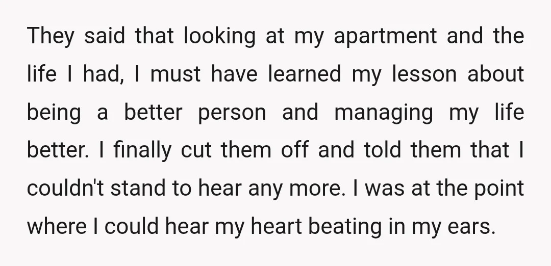 They said that looking at my apartment and the life I had, I must have learned my lesson about being a better person and managing my life better. I finally...