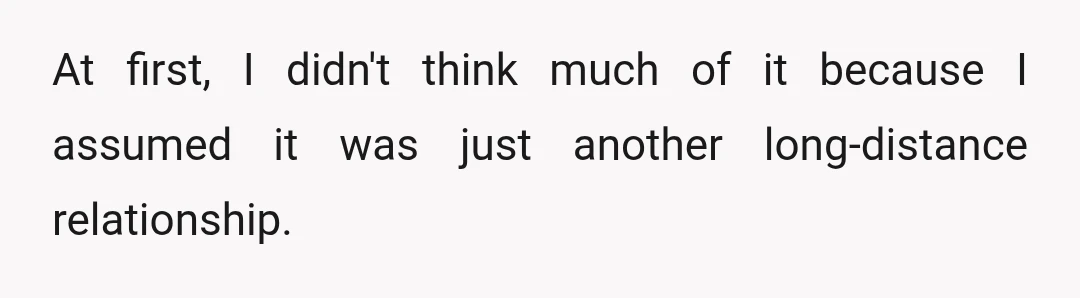 At first, I didn't think much of it because I assumed it was just another long-distance relationship.
