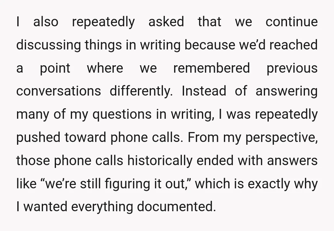 I also repeatedly asked that we continue discussing things in writing because we’d reached a point where we remembered previous conversations differently. Instead of answering many of my questions in...