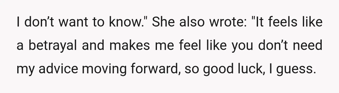 I don’t want to know." She also wrote: "It feels like a betrayal and makes me feel like you don’t need my advice moving forward, so good luck, I guess.