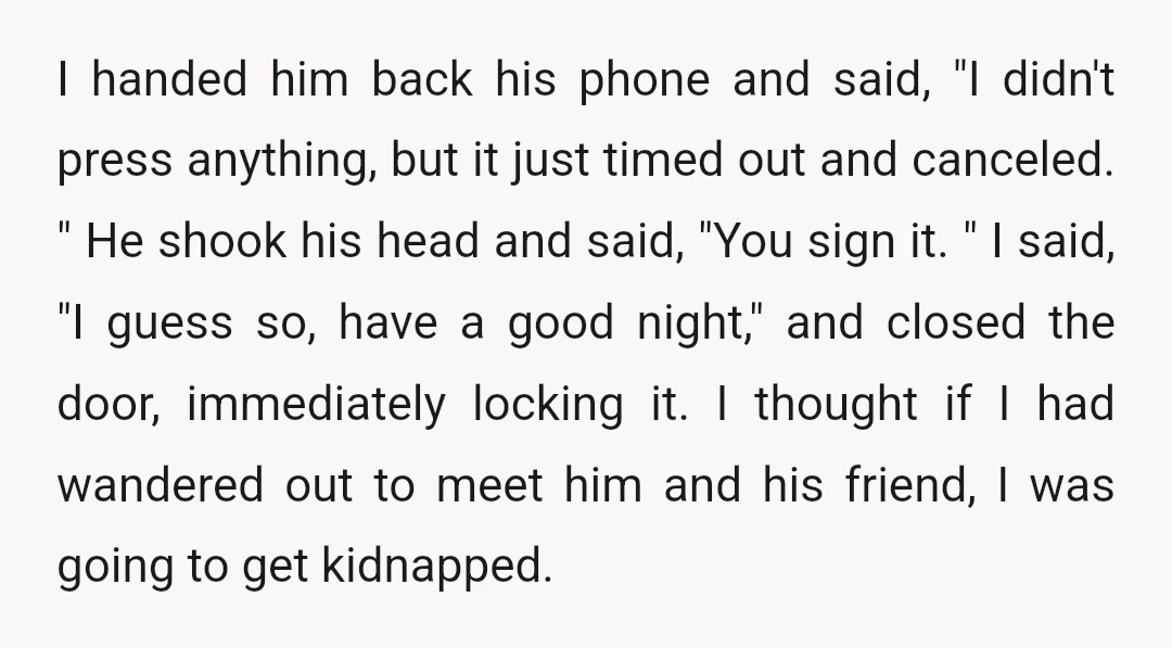 I handed him back his phone and said, "I didn't press anything, but it just timed out and canceled. " He shook his head and said, "You sign it. "...