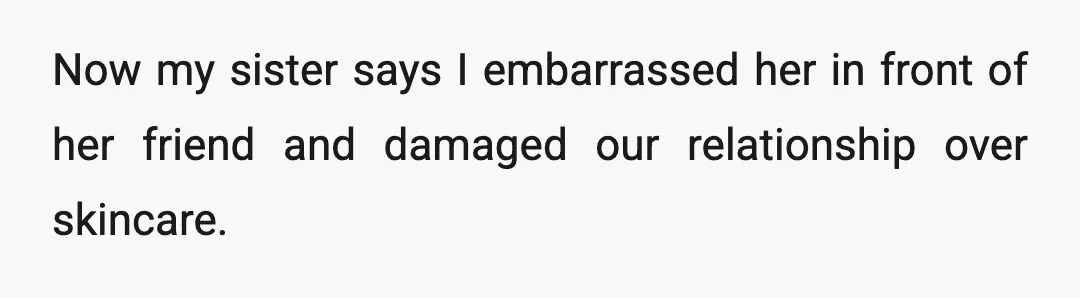 Now my sister says I embarrassed her in front of her friend and damaged our relationship over skincare.