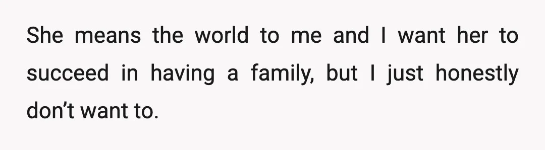 She means the world to me and I want her to succeed in having a family, but I just honestly don’t want to.