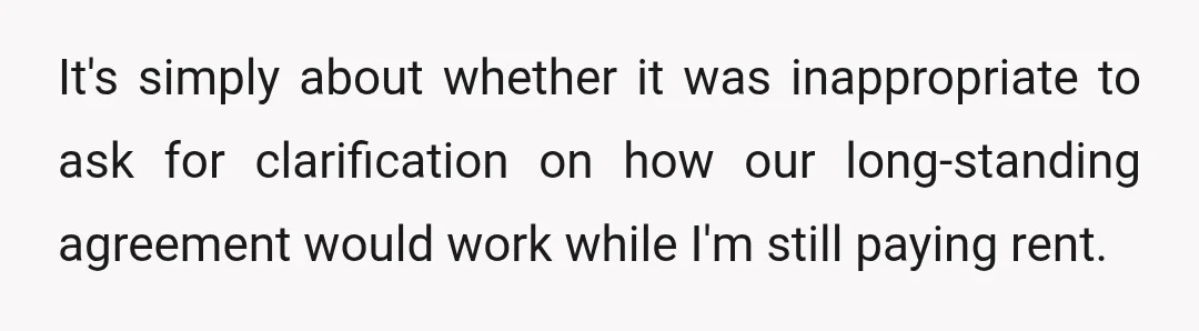 It's simply about whether it was inappropriate to ask for clarification on how our long-standing agreement would work while I'm still paying rent.