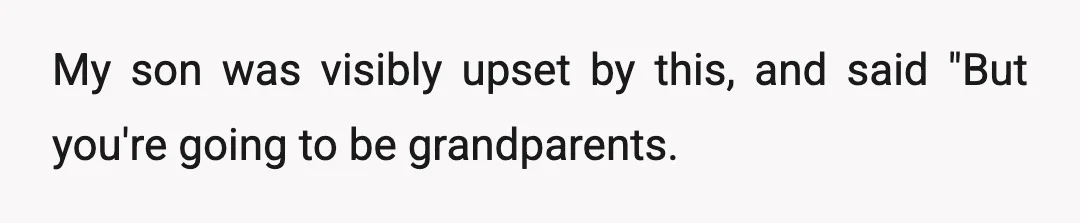 My son was visibly upset by this, and said "But you're going to be grandparents.