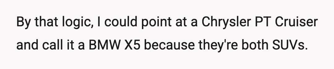 By that logic, I could point at a Chrysler PT Cruiser and call it a BMW X5 because they're both SUVs.
