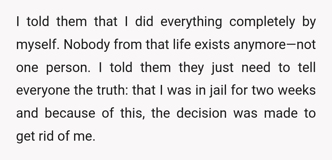 I told them that I did everything completely by myself. Nobody from that life exists anymore—not one person. I told them they just need to tell everyone the truth: that...